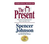 The Present: The Gift that Makes You Happy and Successful at Work and in Life