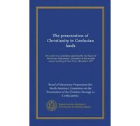 The presentation of Christianity in Confucian lands: the report of a committee appointed by the Board of Missionary Preparation : presented at the seventh annual meeting in New York, December, 1917