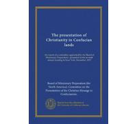 The presentation of Christianity in Confucian lands: the report of a committee appointed by the Board of Missionary Preparation : presented at the seventh annual meeting in New York, December, 1917