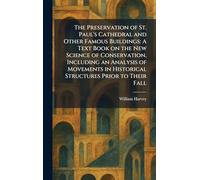The Preservation of St. Paul's Cathedral and Other Famous Buildings: A Text Book on the New Science of Conservation, Including an Analysis of Movements in Historical Structures Prior to Their Fall
