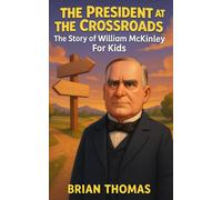 The President at the Crossroads: The Story of William McKinley For Kids (Biographies for Presidents for Kids)