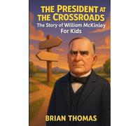 The President at the Crossroads: The Story of William McKinley For Kids (Biographies for Presidents for Kids)