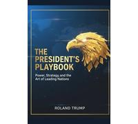 The President’s Playbook: Power, Strategy, and the Art of Leading Nations