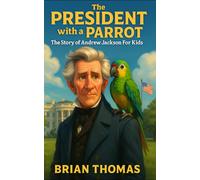The President with a Parrot: The Story of Andrew Jackson For Kids (Biographies for Presidents for Kids)