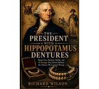 THE PRESIDENT WITH HIPPOPOTAMUS DENTURES: Royal Lies, Patriotic Myths, and 20 Strange True Stories Behind the History We Learned Wrong