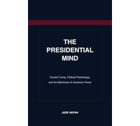 The Presidential Mind: Donald Trump, Political Psychology, and the Machinery of American Power
