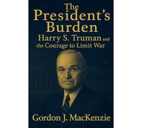 The President's Burden: Harry S. Truman and the Courage to Limit War