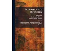 The President's Daughter: On Elizabeth Ann, the Illegitimate Daughter of W. G. Harding and the Author. With Illustrations, Including Portraits.