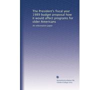 The President's fiscal year 1989 budget proposal how it would affect programs for older Americans: An information paper