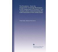 The Presidents : from the inauguration of George Washington to the inauguration of Gerald R. Ford : historic places commemorating the Chief Executives of the United States