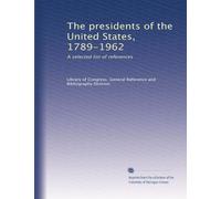 The presidents of the United States, 1789-1962: A selected list of references