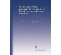 The President's tax proposals to the Congress for fairness, growth, and simplicity