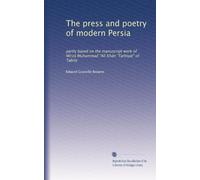 The press and poetry of modern Persia: partly based on the manuscript work of Mírzá Muhammad "Alí Khán "Tarbiyat" of Tabríz: Volume 1