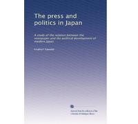 The press and politics in Japan: A study of the relation between the newspaper and the political development of modern Japan