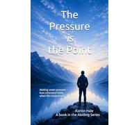 The Pressure is the Point: Abiding under pressure - how coherence holds when life compresses (The Abiding Series)
