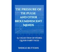 The Pressure of the Pulse and Other Bioluminescent Mends: A Collection of Weird, Queer Fairy Tales