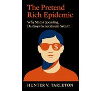 The Pretend Rich Epidemic: Why Status Spending Destroys Generational Wealth: Escaping the Illusion of Success and Building Quiet, Lasting Financial Freedom
