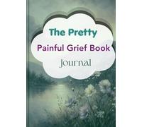 The Pretty Painful Grief Book journal: A Guided Grief Workbook with Reflection Prompts, Healing Exercises, Memory Pages, and Emotional Support for Anyone Coping with Loss