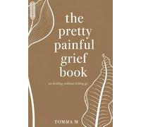 The Pretty Painful Grief Book: On Healing Without Letting Go