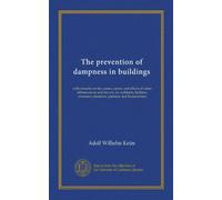 The prevention of dampness in buildings: with remarks on the causes, nature, and effects of saline efflorescences and dry-rot, for architects, ... plasterers, painters, and houseowners