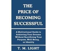 The Price of Becoming Successful: A Motivational Guide to Achieving Your Dreams Without Sacrificing Your Purpose, Well-Being, or Identity