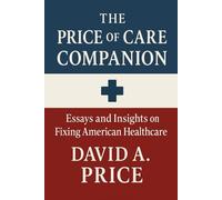 The Price of Care Companion: Essays and Insights on Fixing American Healthcare (The Liberty Trifecta Series)