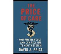 The Price of Care: How America Lost and Can Reclaim Its Health System (The Liberty Trifecta Series)