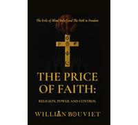 The Price of Faith: Religion, Power and Control: The Evils of Blind Belief and The Path to Freedom