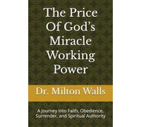 The Price Of God’s Miracle Working Power: A Journey Into Faith, Obedience, Surrender, and Spiritual Authority