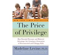The Price of Privilege: How Parental Pressure And Material Advantage Are Creating A Generation Of Disconnected And Unhappy Kids