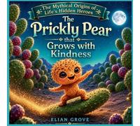 The Prickly Pear That Grows with Kindness: A Story about Friends, Responsibility, Kindness, and the Magic We All Have Within Us (The Mythical Origins of Life's Hidden Heroes)