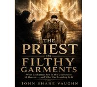 The Priest In Filthy Garments: What Zechariah Saw In The Courtroom of Heaven and Who Was Standing In It
