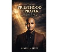 THE PRIESTHOOD OF PRAYER: Standing in the Gap Between Heaven and Earth