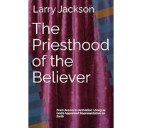 The Priesthood of the Believer: From Access to Activation: Living as God’s Appointed Representative on Earth