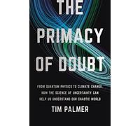 The Primacy of Doubt: From Quantum Physics to Climate Change, How the Science of Uncertainty Can Help Us Understand Our Chaotic World