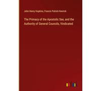 The Primacy of the Apostolic See, and the Authority of General Councils, Vindicated