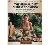 The Primal Diet Guide & Cookbook: 100+ Natural Recipes and Simple Tips for Living and Eating the Primal Way