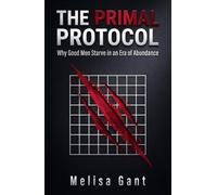 THE PRIMAL PROTOCOL: Why Good Men Starve in an Era of Abundance & How to Reclaim Your Masculine Sovereignty