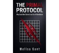 THE PRIMAL PROTOCOL: Why Good Men Starve in an Era of Abundance & How to Reclaim Your Masculine Sovereignty