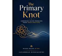 The Primary Knot: Unbinding Outer Problems from Inner Emotions: 10 Master Self-Inquiry Questions to Break the Mind Loop