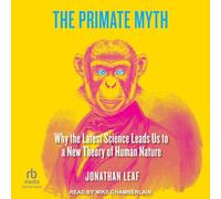 The Primate Myth: Why the Latest Science Leads Us to a New Theory of Human Nature
