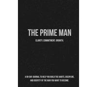 The Prime Man: A Guided 90-Day Self-Improvement Journal For Men to Build Discipline, Identity, and Become the Man They’re Meant to Be
