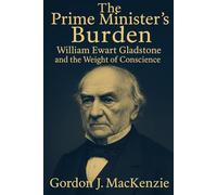 The Prime Minister’s Burden: William Ewart Gladstone and the Weight of Conscience