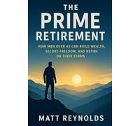 The Prime Retirement: How Men Over 45 Can Build Wealth, Secure Freedom, and Retire on Their Terms