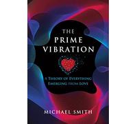 The Prime Vibration: A Theory of Everything Emerging from Love