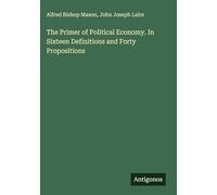 The Primer of Political Economy. In Sixteen Definitions and Forty Propositions