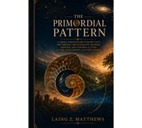 The Primordial Pattern: The Hidden Structure Behind Life, Consciousness, Civilization, and Rebirth