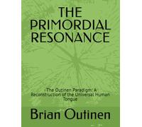 THE PRIMORDIAL RESONANCE: - The Outinen Paradigm: A Reconstruction of the Universal Human Tongue