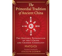 The Primordial Tradition of Ancient China: The Esoteric Foundation of the I Ching and Chinese Cosmology