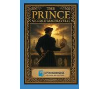 The Prince: A Classic Treatise on Power, Strategy, and Leadership - With Illustrations and Annotations